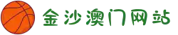 金沙澳门(中国)唯一官方网站